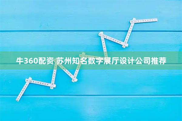 牛360配资 苏州知名数字展厅设计公司推荐