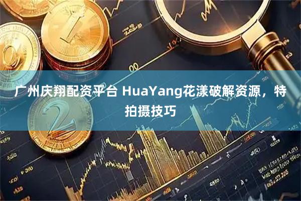广州庆翔配资平台 HuaYang花漾破解资源，特拍摄技巧