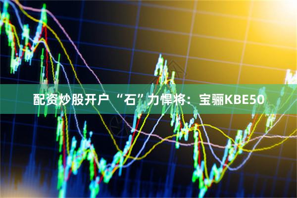 配资炒股开户 “石”力悍将：宝骊KBE50