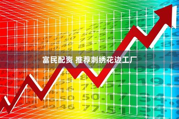 富民配资 推荐刺绣花边工厂