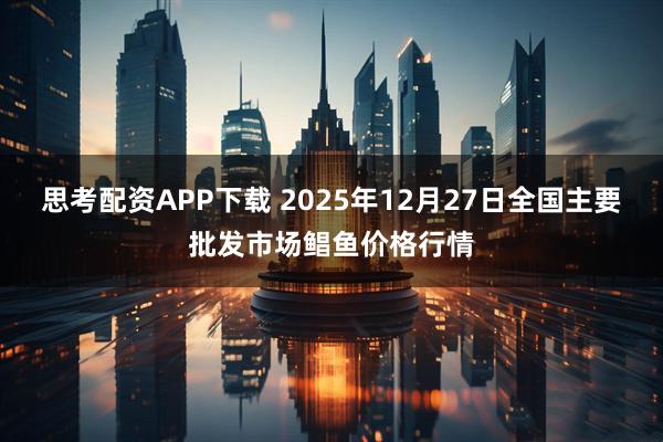 思考配资APP下载 2025年12月27日全国主要批发市场鲳鱼价格行情
