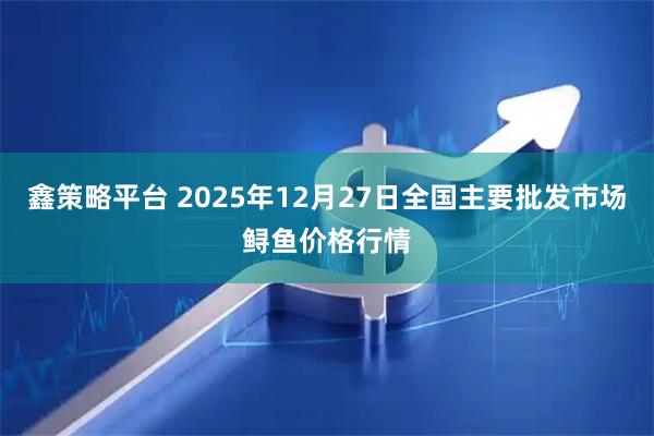 鑫策略平台 2025年12月27日全国主要批发市场鲟鱼价格行情