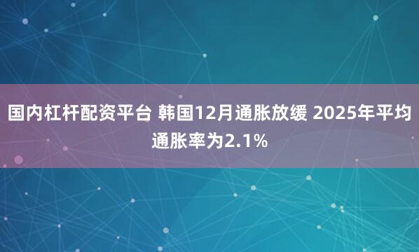 国内杠杆配资平台 韩国12月通胀放缓 2025年平均通胀率为2.1%