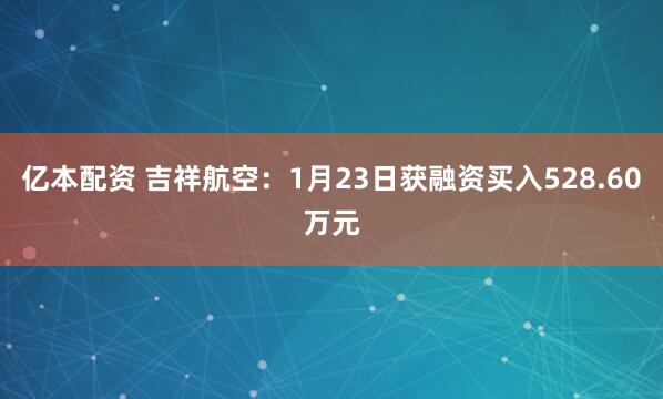 亿本配资 吉祥航空：1月23日获融资买入528.60万元